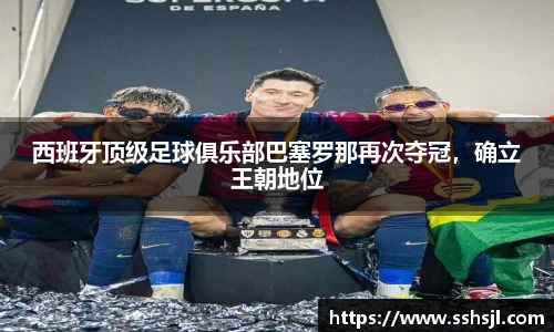 西班牙顶级足球俱乐部巴塞罗那再次夺冠，确立王朝地位