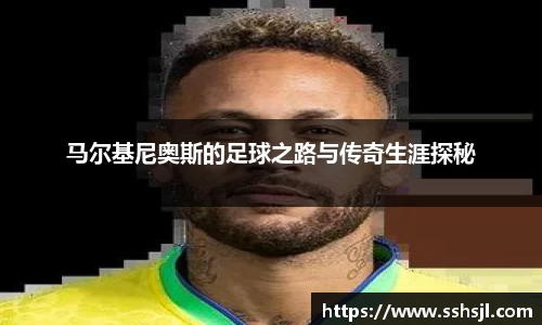 马尔基尼奥斯的足球之路与传奇生涯探秘