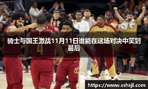 骑士与国王激战11月11日谁能在这场对决中笑到最后