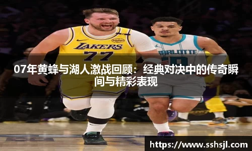 07年黄蜂与湖人激战回顾：经典对决中的传奇瞬间与精彩表现