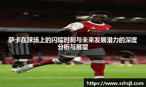 萨卡在球场上的闪耀时刻与未来发展潜力的深度分析与展望
