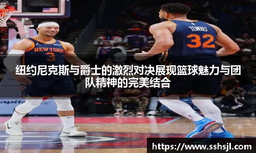 纽约尼克斯与爵士的激烈对决展现篮球魅力与团队精神的完美结合