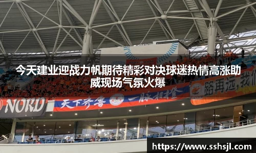 今天建业迎战力帆期待精彩对决球迷热情高涨助威现场气氛火爆