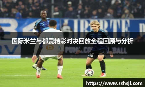 国际米兰与都灵精彩对决回放全程回顾与分析