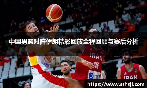 中国男篮对阵伊朗精彩回放全程回顾与赛后分析
