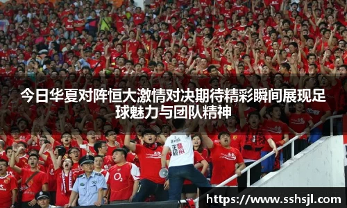 今日华夏对阵恒大激情对决期待精彩瞬间展现足球魅力与团队精神