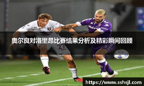 奥尔良对洛里昂比赛结果分析及精彩瞬间回顾