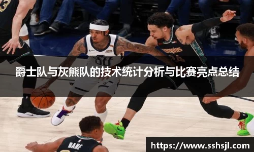 爵士队与灰熊队的技术统计分析与比赛亮点总结