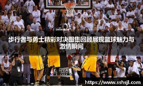 步行者与勇士精彩对决图集回顾展现篮球魅力与激情瞬间