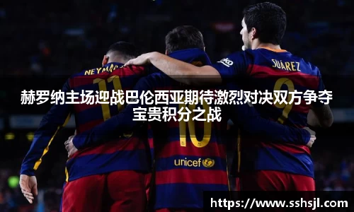 赫罗纳主场迎战巴伦西亚期待激烈对决双方争夺宝贵积分之战