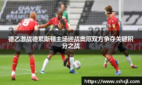 德乙激战德累斯顿主场迎战奥厄双方争夺关键积分之战