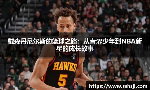 戴森丹尼尔斯的篮球之路：从青涩少年到NBA新星的成长故事