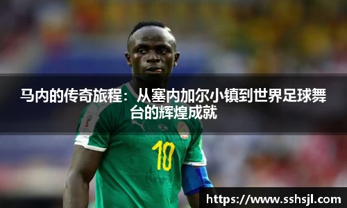 马内的传奇旅程：从塞内加尔小镇到世界足球舞台的辉煌成就