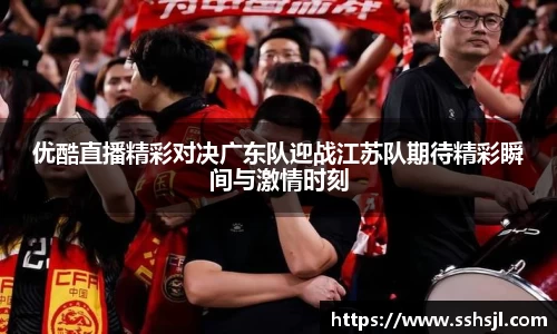 优酷直播精彩对决广东队迎战江苏队期待精彩瞬间与激情时刻