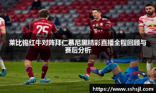 莱比锡红牛对阵拜仁慕尼黑精彩直播全程回顾与赛后分析