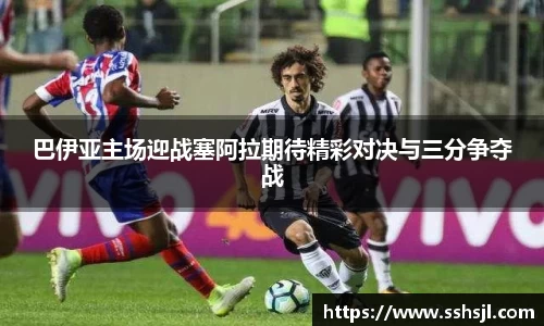 巴伊亚主场迎战塞阿拉期待精彩对决与三分争夺战