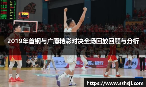 2019年首钢与广厦精彩对决全场回放回顾与分析