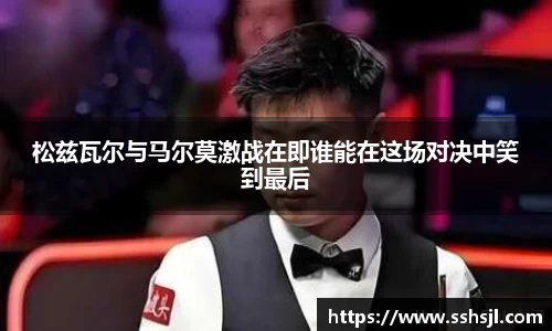松兹瓦尔与马尔莫激战在即谁能在这场对决中笑到最后