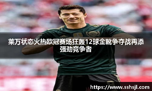 莱万状态火热欧冠赛场狂轰12球金靴争夺战再添强劲竞争者