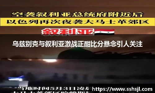 乌兹别克与叙利亚激战正酣比分悬念引人关注
