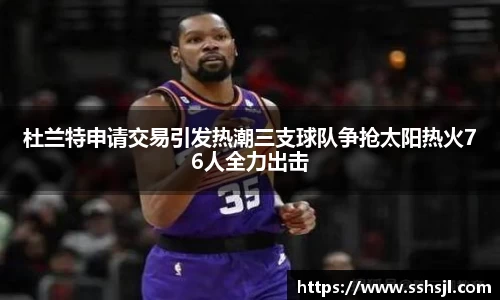 杜兰特申请交易引发热潮三支球队争抢太阳热火76人全力出击