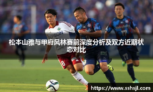 松本山雅与甲府风林赛前深度分析及双方近期状态对比