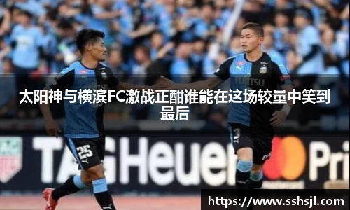 太阳神与横滨FC激战正酣谁能在这场较量中笑到最后