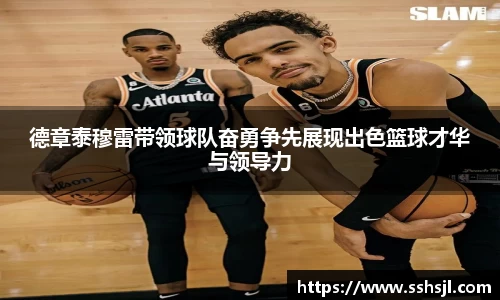 德章泰穆雷带领球队奋勇争先展现出色篮球才华与领导力