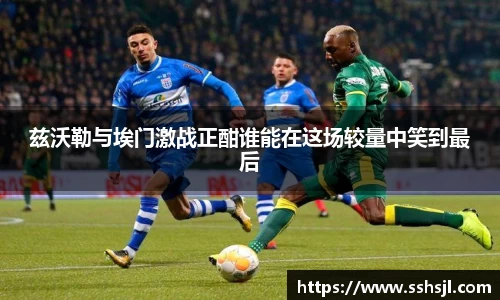 兹沃勒与埃门激战正酣谁能在这场较量中笑到最后