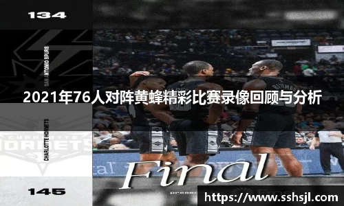 2021年76人对阵黄蜂精彩比赛录像回顾与分析