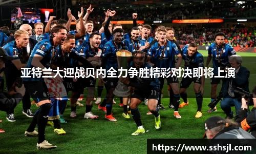 亚特兰大迎战贝内全力争胜精彩对决即将上演