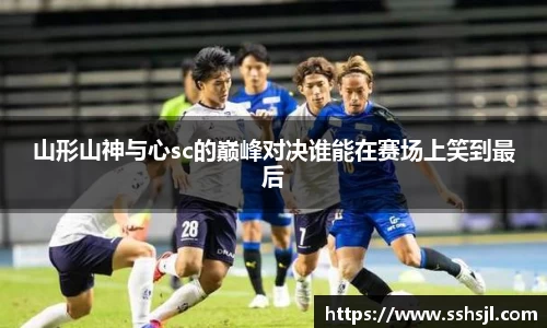 山形山神与心sc的巅峰对决谁能在赛场上笑到最后