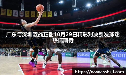 广东与深圳激战正酣10月29日精彩对决引发球迷热情期待