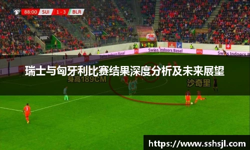 瑞士与匈牙利比赛结果深度分析及未来展望