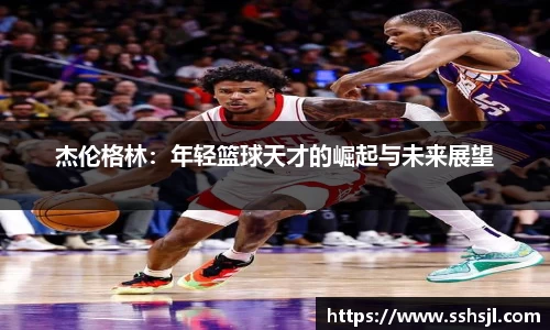 杰伦格林：年轻篮球天才的崛起与未来展望