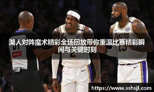湖人对阵魔术精彩全场回放带你重温比赛精彩瞬间与关键时刻
