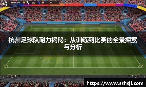 杭州足球队耐力揭秘：从训练到比赛的全景探索与分析