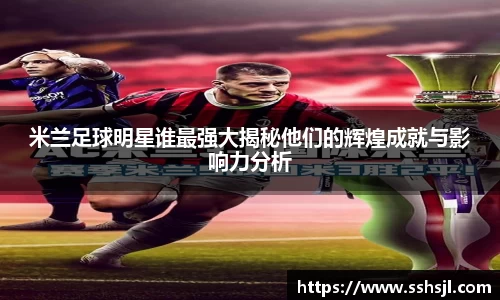米兰足球明星谁最强大揭秘他们的辉煌成就与影响力分析