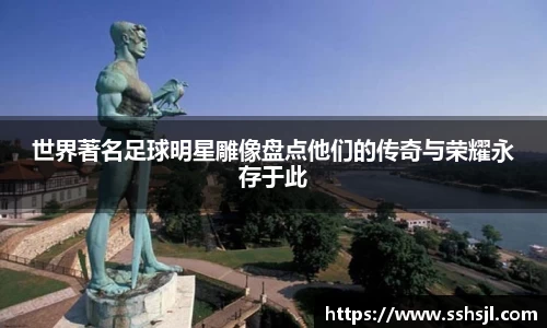 世界著名足球明星雕像盘点他们的传奇与荣耀永存于此