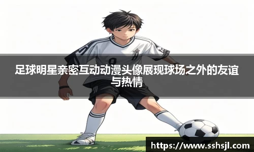 足球明星亲密互动动漫头像展现球场之外的友谊与热情