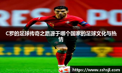 C罗的足球传奇之路源于哪个国家的足球文化与热情