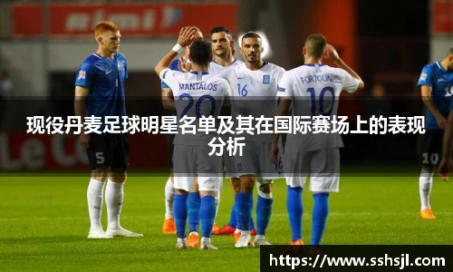 现役丹麦足球明星名单及其在国际赛场上的表现分析