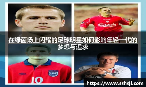 在绿茵场上闪耀的足球明星如何影响年轻一代的梦想与追求