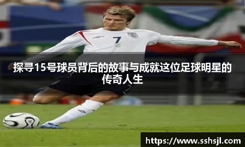 探寻15号球员背后的故事与成就这位足球明星的传奇人生