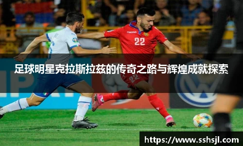 足球明星克拉斯拉兹的传奇之路与辉煌成就探索