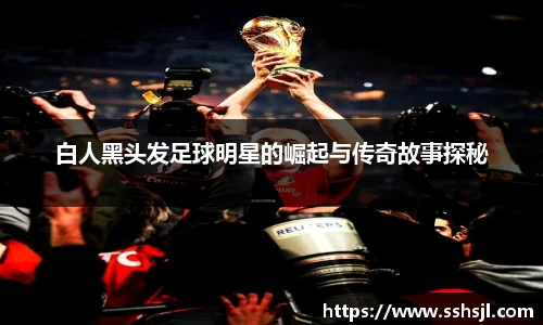 白人黑头发足球明星的崛起与传奇故事探秘